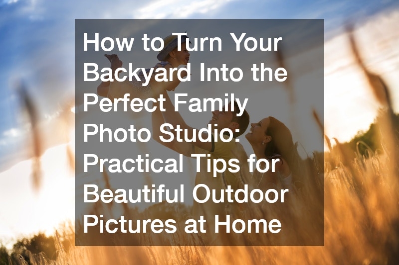 How to Turn Your Backyard Into the Perfect Family Photo Studio: Practical Tips for Beautiful Outdoor Pictures at Home